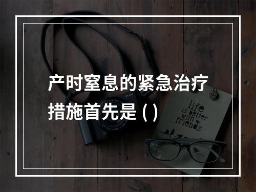 产时窒息的紧急治疗措施首先是 ( )