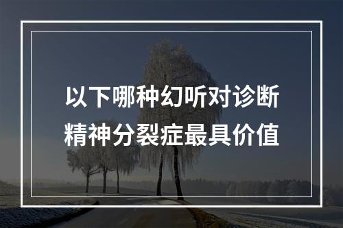 以下哪种幻听对诊断精神分裂症最具价值