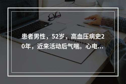 患者男性，52岁，高血压病史20年，近来活动后气喘。心电图如