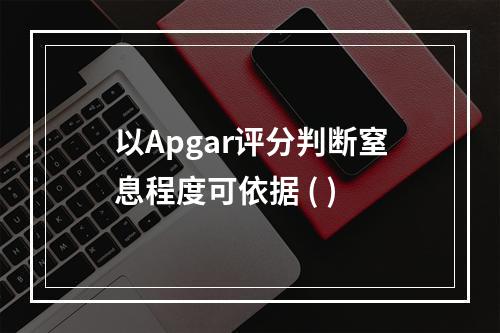 以Apgar评分判断窒息程度可依据 ( )