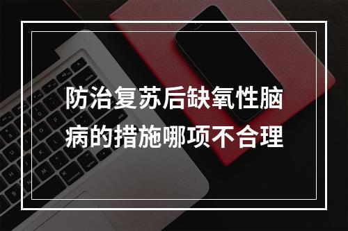 防治复苏后缺氧性脑病的措施哪项不合理