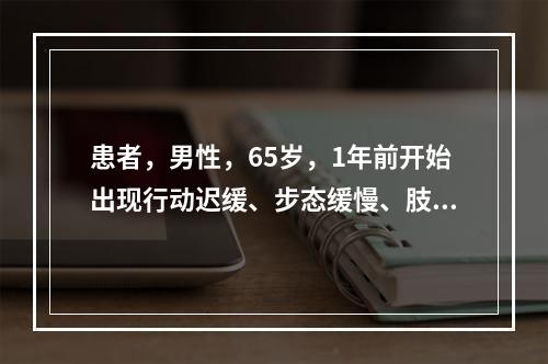 患者，男性，65岁，1年前开始出现行动迟缓、步态缓慢、肢体震