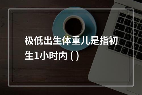 极低出生体重儿是指初生1小时内 ( )