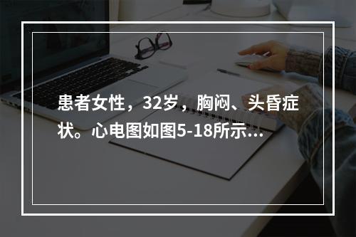 患者女性，32岁，胸闷、头昏症状。心电图如图5-18所示，应