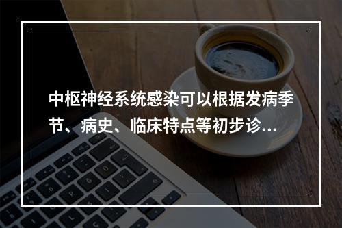 中枢神经系统感染可以根据发病季节、病史、临床特点等初步诊断，