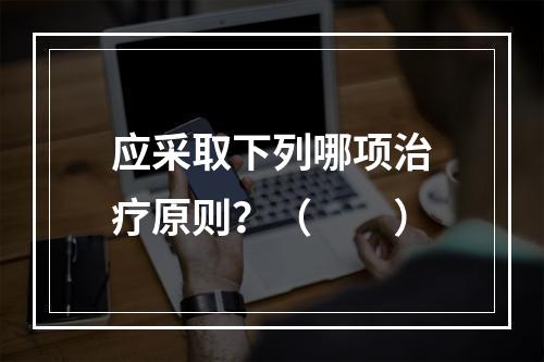 应采取下列哪项治疗原则？（　　）