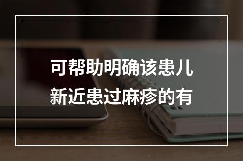 可帮助明确该患儿新近患过麻疹的有