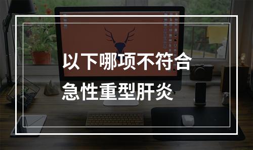 以下哪项不符合急性重型肝炎