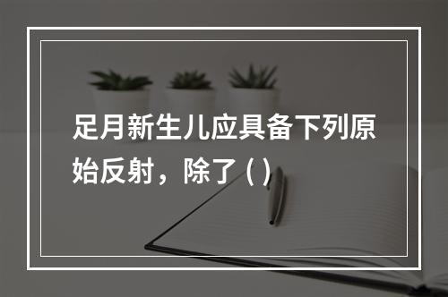 足月新生儿应具备下列原始反射，除了 ( )