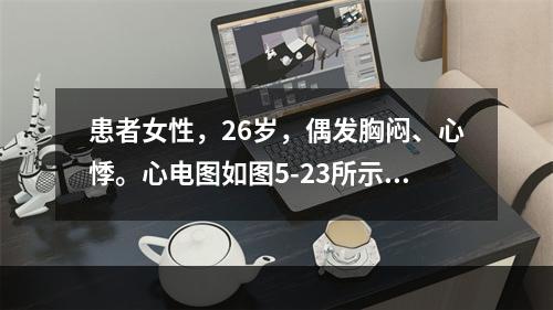 患者女性，26岁，偶发胸闷、心悸。心电图如图5-23所示，应