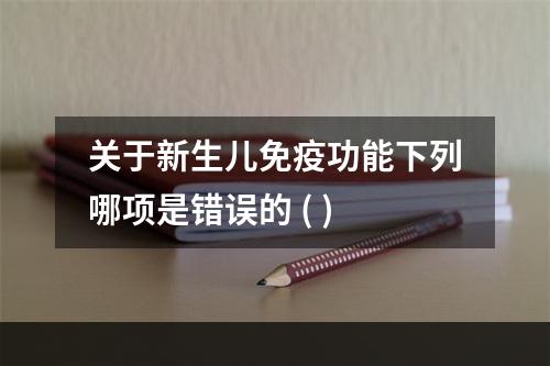 关于新生儿免疫功能下列哪项是错误的 ( )