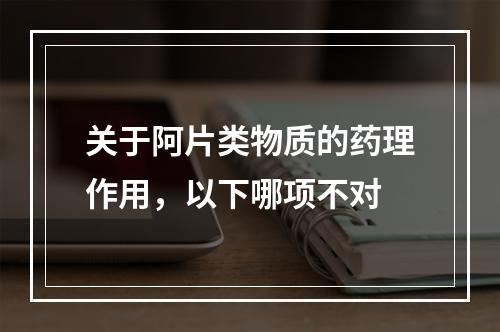 关于阿片类物质的药理作用，以下哪项不对