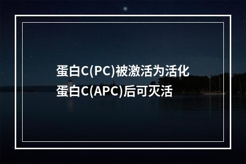 蛋白C(PC)被激活为活化蛋白C(APC)后可灭活