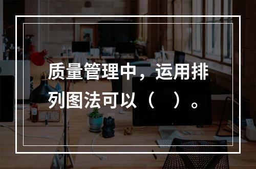 质量管理中，运用排列图法可以（　）。