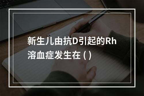 新生儿由抗D引起的Rh溶血症发生在 ( )