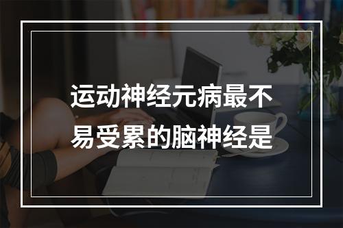 运动神经元病最不易受累的脑神经是