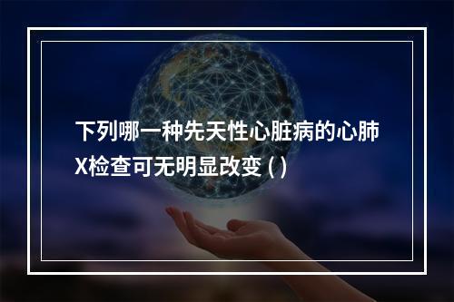 下列哪一种先天性心脏病的心肺X检查可无明显改变 ( )