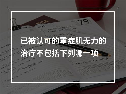 已被认可的重症肌无力的治疗不包括下列哪一项