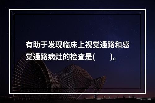 有助于发现临床上视觉通路和感觉通路病灶的检查是(　　)。