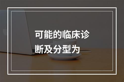 可能的临床诊断及分型为