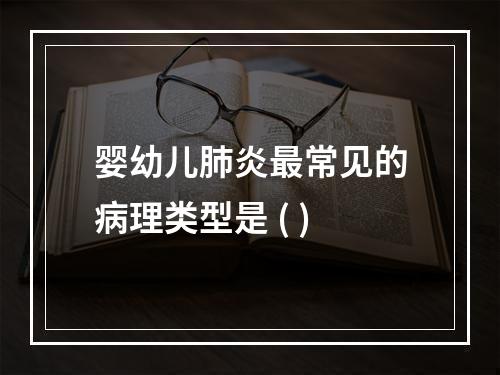 婴幼儿肺炎最常见的病理类型是 ( )