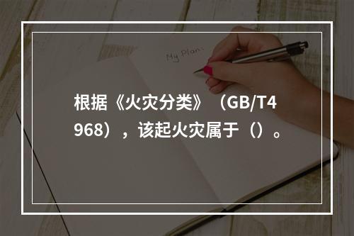 根据《火灾分类》（GB/T4968），该起火灾属于（）。