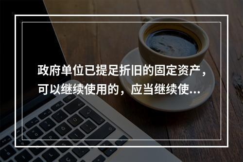 政府单位已提足折旧的固定资产，可以继续使用的，应当继续使用，