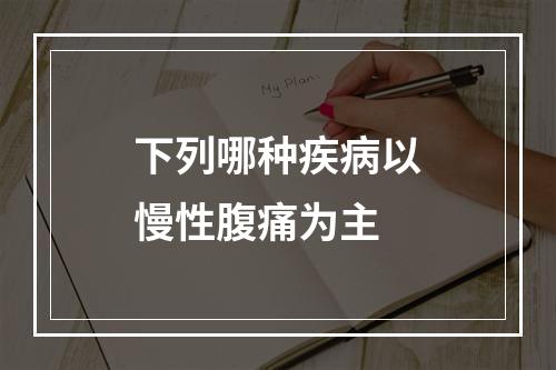 下列哪种疾病以慢性腹痛为主