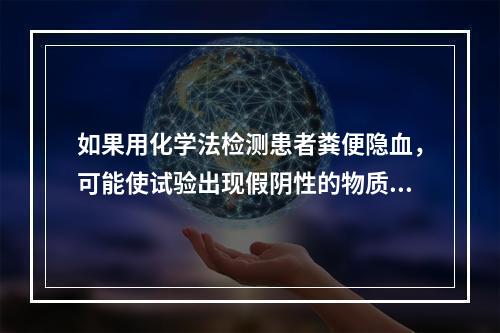 如果用化学法检测患者粪便隐血，可能使试验出现假阴性的物质是