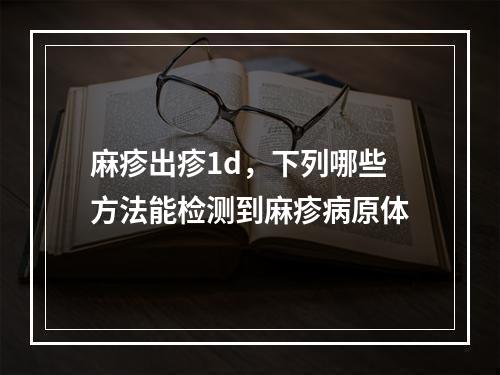 麻疹出疹1d，下列哪些方法能检测到麻疹病原体