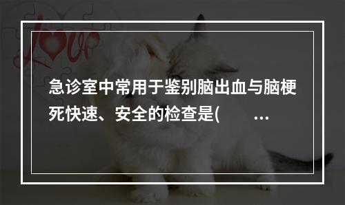 急诊室中常用于鉴别脑出血与脑梗死快速、安全的检查是(　　)。