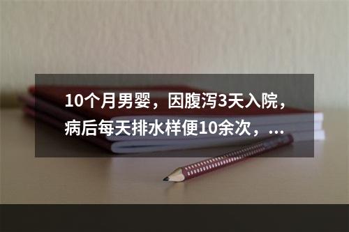 10个月男婴，因腹泻3天入院，病后每天排水样便10余次，量较