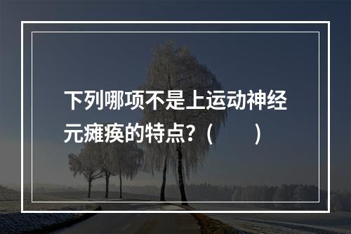 下列哪项不是上运动神经元瘫痪的特点？(　　)