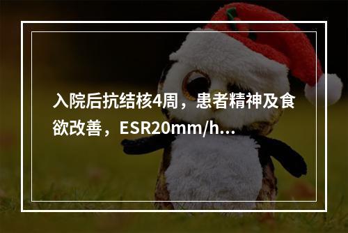 入院后抗结核4周，患者精神及食欲改善，ESR20mm/h，此