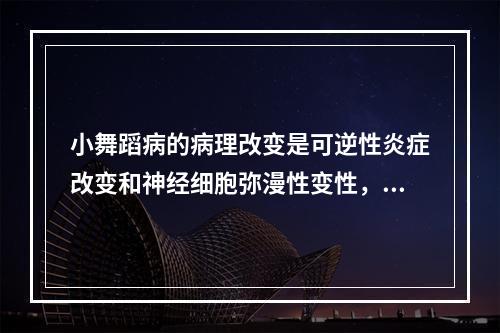 小舞蹈病的病理改变是可逆性炎症改变和神经细胞弥漫性变性，侵犯