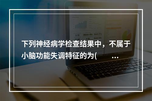 下列神经病学检查结果中，不属于小脑功能失调特征的为(　　)。