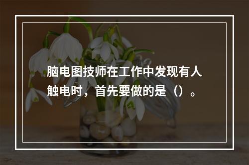 脑电图技师在工作中发现有人触电时，首先要做的是（）。