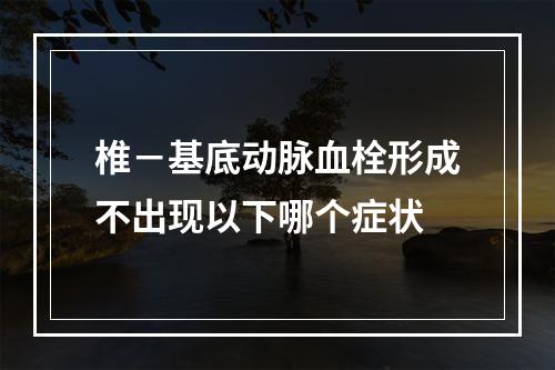 椎－基底动脉血栓形成不出现以下哪个症状