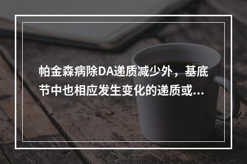 帕金森病除DA递质减少外，基底节中也相应发生变化的递质或神经