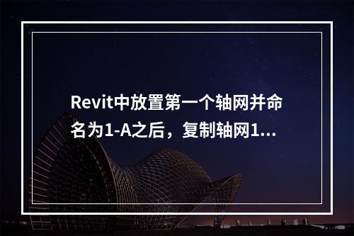 Revit中放置第一个轴网并命名为1-A之后，复制轴网1-A