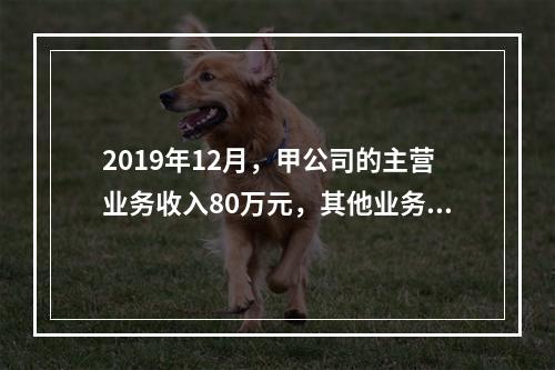 2019年12月，甲公司的主营业务收入80万元，其他业务收入