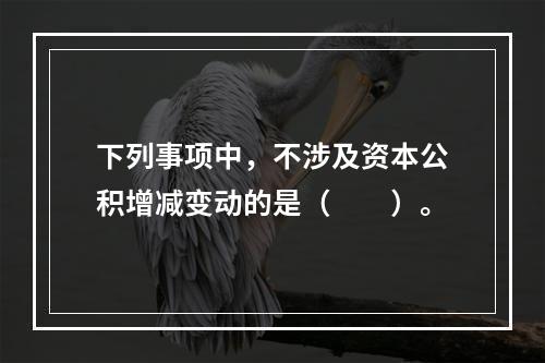 下列事项中，不涉及资本公积增减变动的是（　　）。