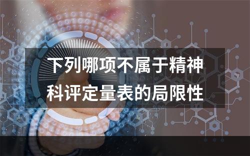 下列哪项不属于精神科评定量表的局限性