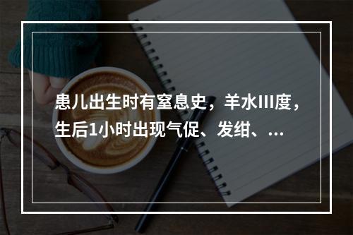 患儿出生时有窒息史，羊水Ⅲ度，生后1小时出现气促、发绀、呻吟