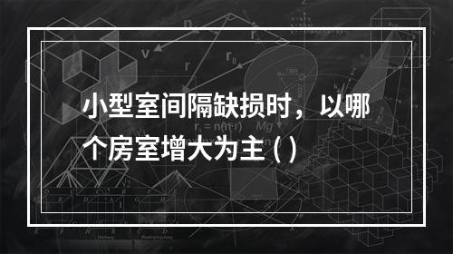 小型室间隔缺损时，以哪个房室增大为主 ( )