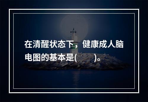 在清醒状态下，健康成人脑电图的基本是(　　)。