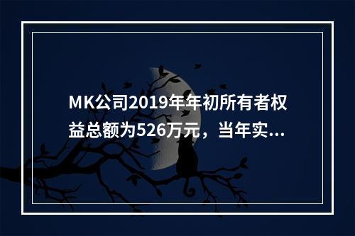 MK公司2019年年初所有者权益总额为526万元，当年实现净