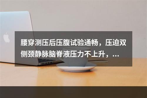 腰穿测压后压腹试验通畅，压迫双侧颈静脉脑脊液压力不上升，压颈