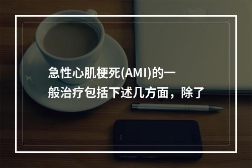 急性心肌梗死(AMI)的一般治疗包括下述几方面，除了