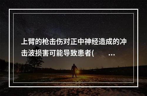 上臂的枪击伤对正中神经造成的冲击波损害可能导致患者(　　)。